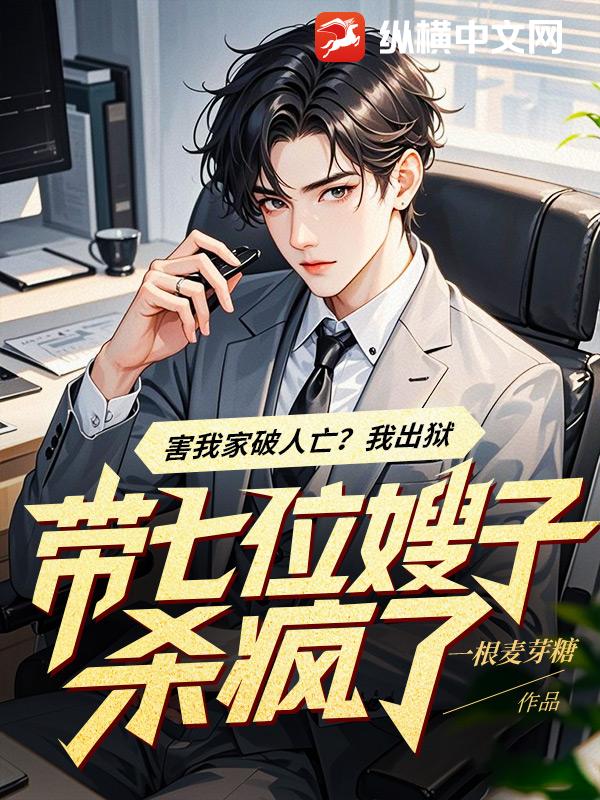 害我家破人亡？我出狱带七位嫂子杀疯了